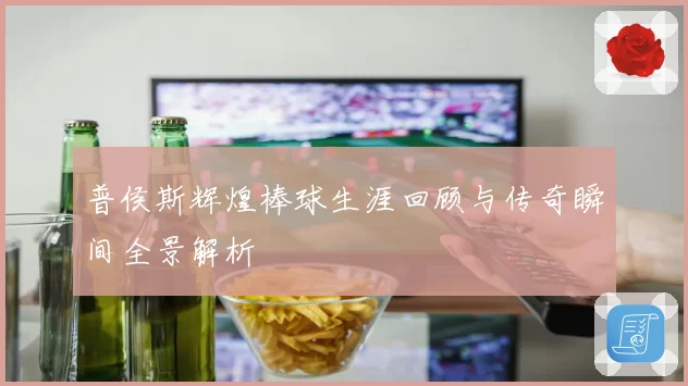 普侯斯辉煌棒球生涯回顾与传奇瞬间全景解析