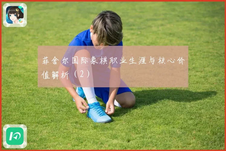 菲舍尔国际象棋职业生涯与核心价值解析（2）