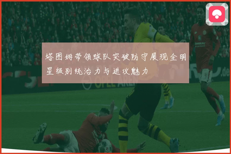 塔图姆带领球队突破防守展现全明星级别统治力与进攻魅力