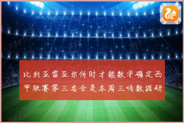比利亚雷亚尔何时才能数学确定西甲联赛第三名会是本周三吗数据研判