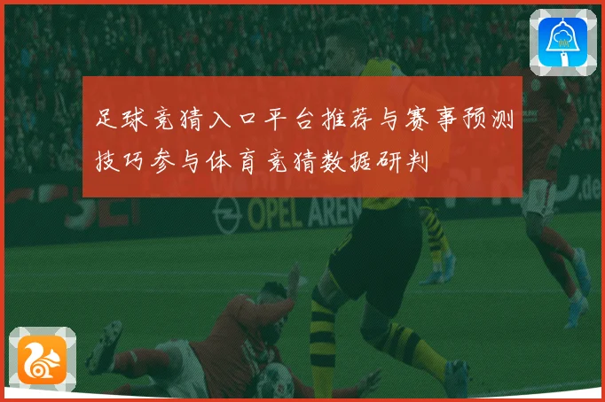 足球竞猜入口平台推荐与赛事预测技巧参与体育竞猜数据研判
