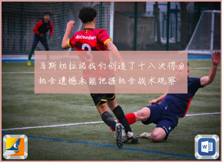 马斯切拉诺我们创造了十八次得分机会遗憾未能把握机会战术观察