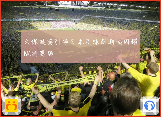 久保建英引领日本足球新潮流闪耀欧洲赛场