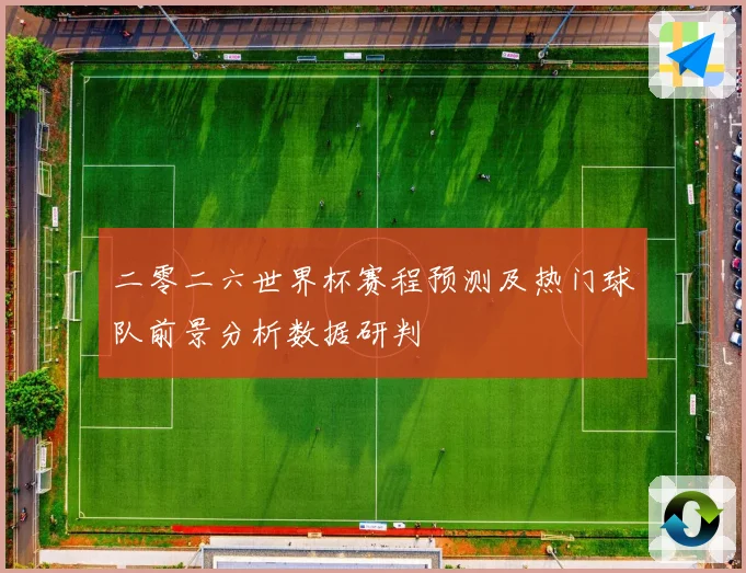 二零二六世界杯赛程预测及热门球队前景分析数据研判
