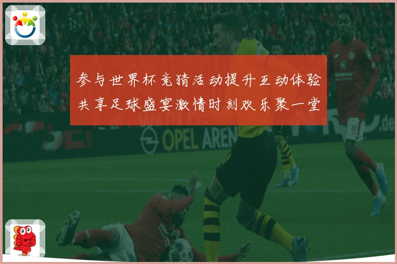 参与世界杯竞猜活动提升互动体验共享足球盛宴激情时刻欢乐聚一堂数据研判