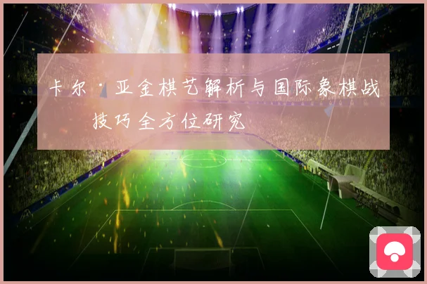 卡尔·亚金棋艺解析与国际象棋战略技巧全方位研究