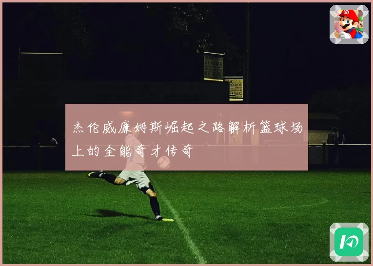 杰伦威廉姆斯崛起之路解析篮球场上的全能奇才传奇
