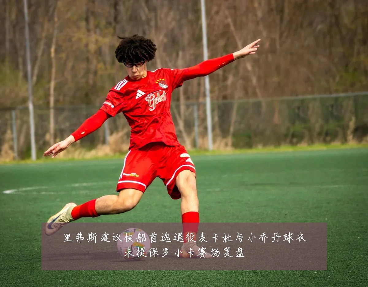 里弗斯建议快船首选退役麦卡杜与小乔丹球衣未提保罗小卡赛场复盘