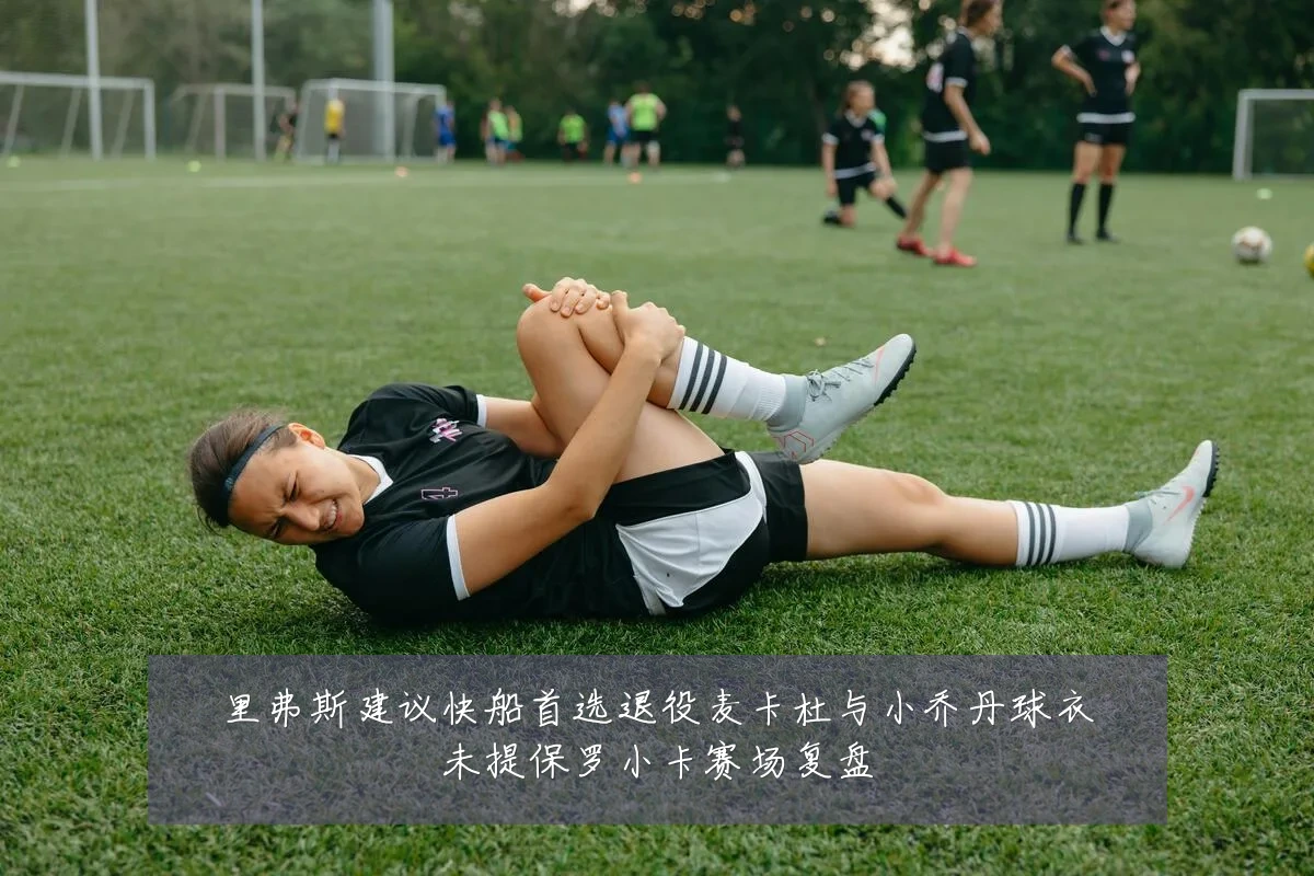 里弗斯建议快船首选退役麦卡杜与小乔丹球衣未提保罗小卡赛场复盘