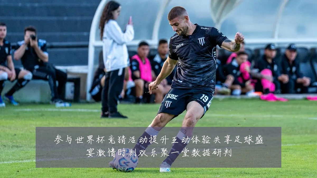 参与世界杯竞猜活动提升互动体验共享足球盛宴激情时刻欢乐聚一堂数据研判
