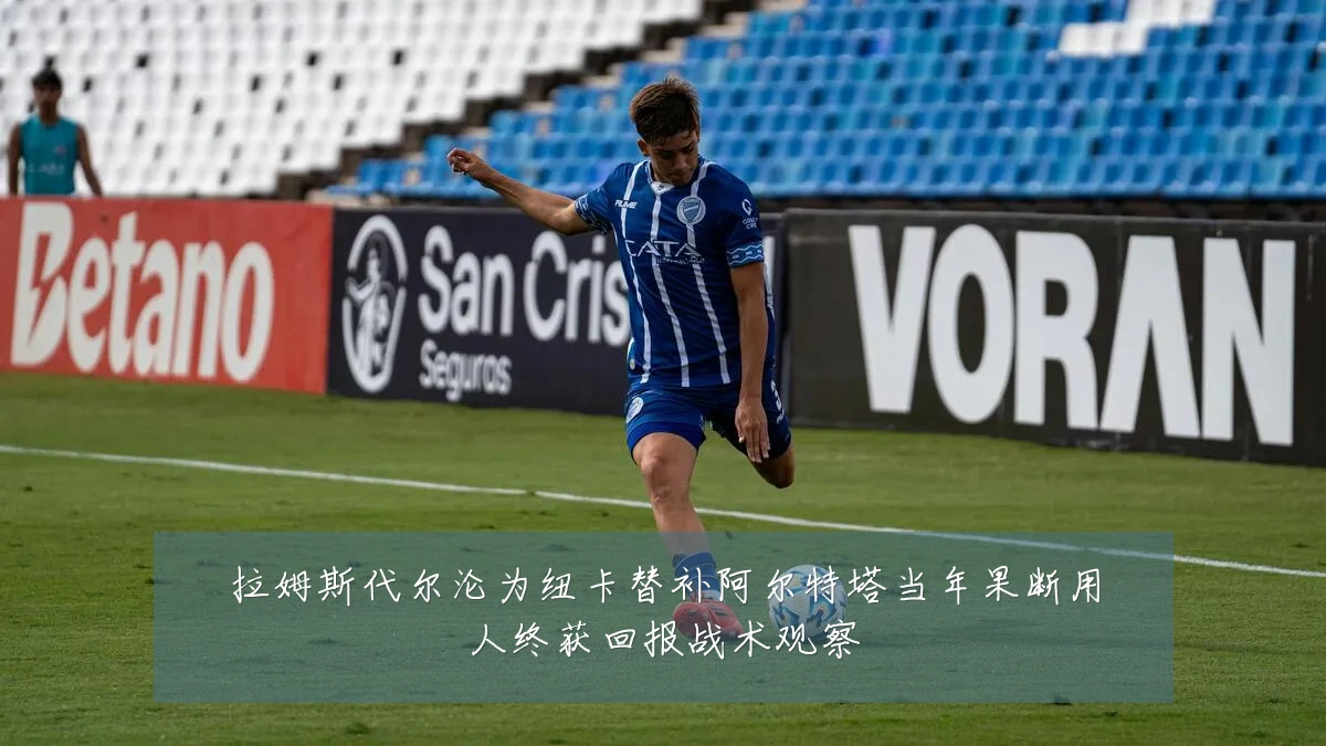 拉姆斯代尔沦为纽卡替补阿尔特塔当年果断用人终获回报战术观察